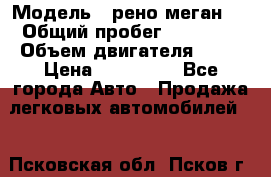  › Модель ­ рено меган 3 › Общий пробег ­ 80 000 › Объем двигателя ­ 15 › Цена ­ 410 000 - Все города Авто » Продажа легковых автомобилей   . Псковская обл.,Псков г.